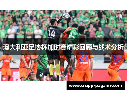 澳大利亚足协杯加时赛精彩回顾与战术分析