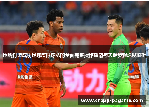 围绕打造成功足球虚拟球队的全面完整操作指南与关键步骤深度解析
