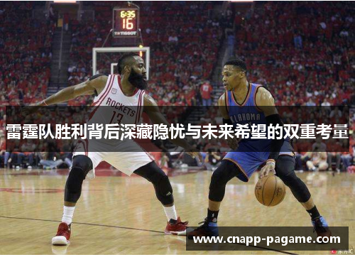 雷霆队胜利背后深藏隐忧与未来希望的双重考量
