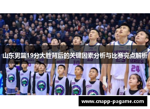 山东男篮19分大胜背后的关键因素分析与比赛亮点解析
