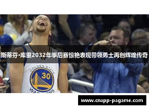 斯蒂芬·库里2032年季后赛惊艳表现带领勇士再创辉煌传奇