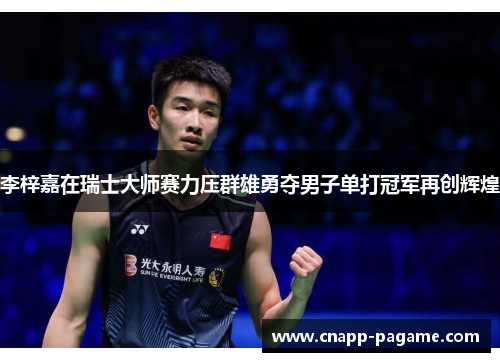 李梓嘉在瑞士大师赛力压群雄勇夺男子单打冠军再创辉煌
