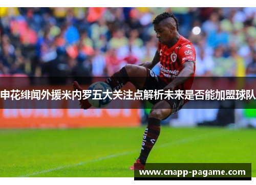 申花绯闻外援米内罗五大关注点解析未来是否能加盟球队