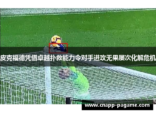 皮克福德凭借卓越扑救能力令对手进攻无果屡次化解危机