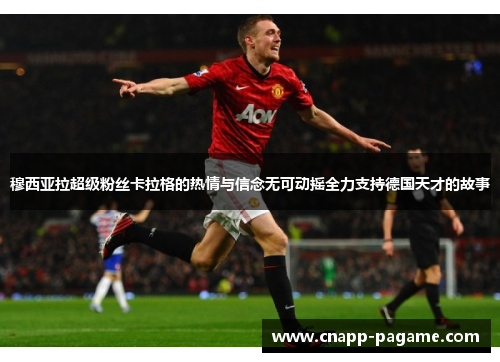 穆西亚拉超级粉丝卡拉格的热情与信念无可动摇全力支持德国天才的故事