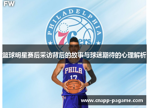 篮球明星赛后采访背后的故事与球迷期待的心理解析