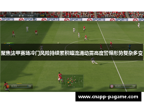 聚焦法甲赛场冷门风险持续累积暗流涌动需高度警惕形势复杂多变