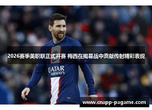 2026赛季美职联正式开赛 梅西在揭幕战中贡献传射精彩表现
