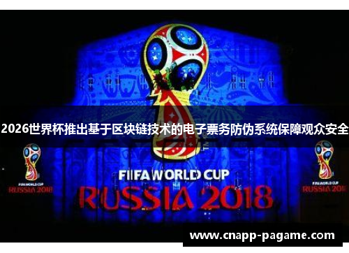 2026世界杯推出基于区块链技术的电子票务防伪系统保障观众安全