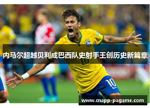 内马尔超越贝利成巴西队史射手王创历史新篇章