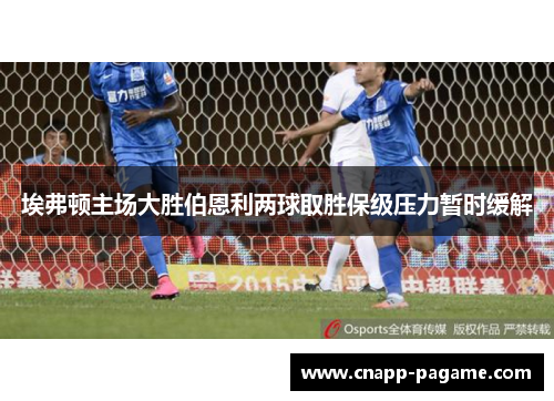 埃弗顿主场大胜伯恩利两球取胜保级压力暂时缓解