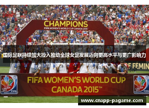 国际足联持续加大投入推动全球女足发展迈向更高水平与更广影响力