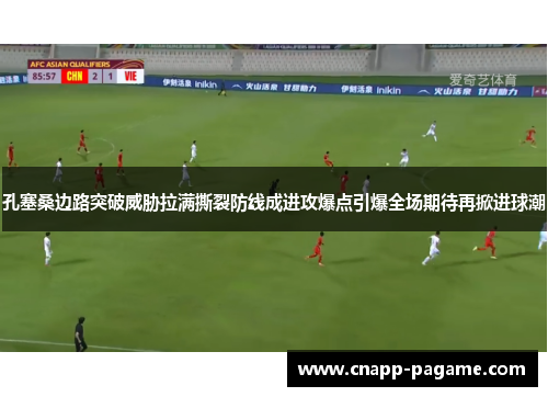 孔塞桑边路突破威胁拉满撕裂防线成进攻爆点引爆全场期待再掀进球潮