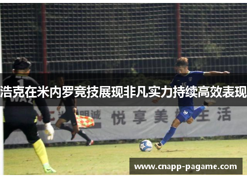 浩克在米内罗竞技展现非凡实力持续高效表现