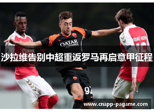 沙拉维告别中超重返罗马再启意甲征程