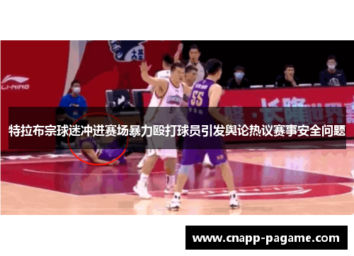 特拉布宗球迷冲进赛场暴力殴打球员引发舆论热议赛事安全问题