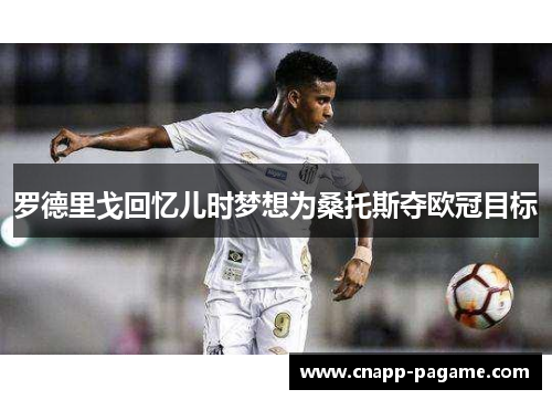 罗德里戈回忆儿时梦想为桑托斯夺欧冠目标