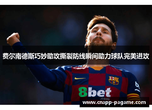 费尔南德斯巧妙助攻撕裂防线瞬间助力球队完美进攻