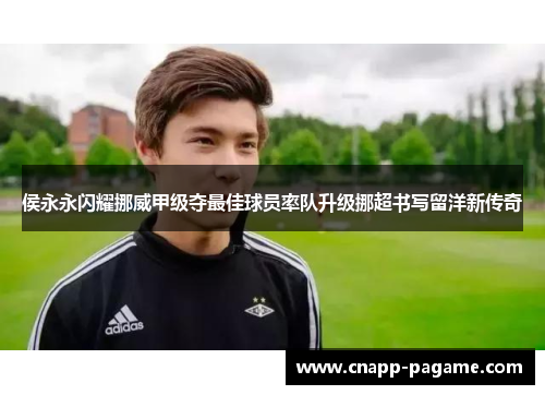 侯永永闪耀挪威甲级夺最佳球员率队升级挪超书写留洋新传奇