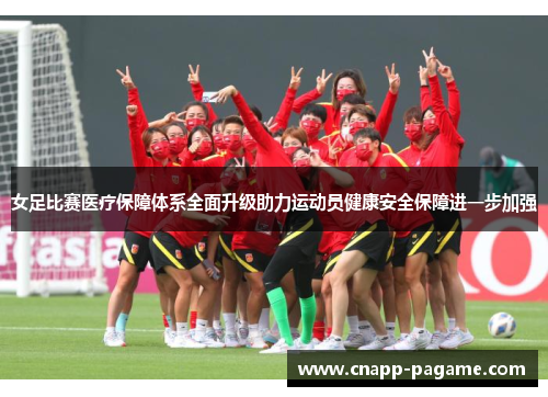 女足比赛医疗保障体系全面升级助力运动员健康安全保障进一步加强