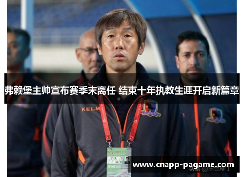 弗赖堡主帅宣布赛季末离任 结束十年执教生涯开启新篇章