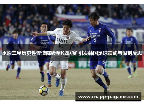 水原三星历史性惨遭降级至K2联赛 引发韩国足球震动与深刻反思