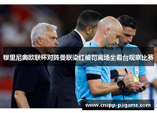 穆里尼奥欧联杯对阵曼联染红被罚离场坐看台观察比赛
